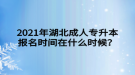 2021年湖北成人專升本報名時間在什么時候？