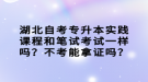 湖北自考專升本實踐課程和筆試考試一樣嗎？不考能拿證嗎？