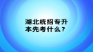 湖北統(tǒng)招專升本先考什么？