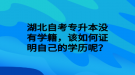 湖北自考專升本沒有學(xué)籍，該如何證明自己的學(xué)歷呢？