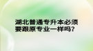 湖北普通專升本必須要跟原專業(yè)一樣嗎？