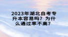 2023年湖北自考專升本容易嗎？為什么通過率不高？