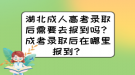 湖北成人高考錄取后需要去報(bào)到嗎？成考錄取后在哪里報(bào)到？