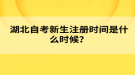 湖北自考新生注冊時(shí)間是什么時(shí)候？