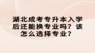 湖北成考專升本入學后還能換專業(yè)嗎？該怎么選擇專業(yè)？