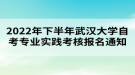 2022年下半年武漢大學(xué)自考專業(yè)實踐考核報名通知