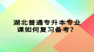 湖北普通專升本專業(yè)課如何復(fù)習(xí)備考？