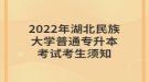 2022年湖北民族大學(xué)普通專升本考試考生須知