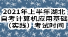 2021年上半年湖北自考計(jì)算機(jī)應(yīng)用基礎(chǔ)實(shí)踐考試時(shí)間