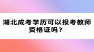 湖北成考學(xué)歷可以報考教師資格證嗎？