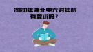 2020年湖北電大對(duì)年齡有要求嗎？