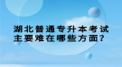 湖北普通專升本考試主要難在哪些方面？