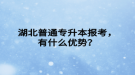 湖北普通專升本報(bào)考，有什么優(yōu)勢(shì)？