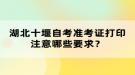 湖北十堰自考準(zhǔn)考證打印注意哪些要求？