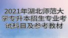 2021年湖北師范大學專升本招生專業(yè)對應考試科目及參考教材