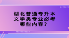 湖北普通專升本文學(xué)類專業(yè)必考哪些內(nèi)容？