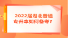 2022屆湖北普通專升本如何備考？