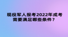 現(xiàn)役軍人報考2022年成考需要滿足哪些條件？