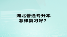 湖北普通專升本怎樣復習好？