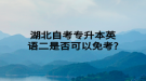 湖北自考專升本英語(yǔ)二是否可以免考?