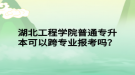 湖北工程學(xué)院普通專升本可以跨專業(yè)報(bào)考嗎？