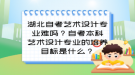 湖北自考藝術設計專業(yè)難嗎？自考本科藝術設計專業(yè)的培養(yǎng)目標是什么？