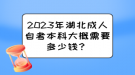 2023年湖北成人自考本科大概需要多少錢？