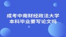 成考中南財(cái)經(jīng)政法大學(xué)本科畢業(yè)要寫論文嗎