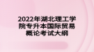 2022年湖北理工學院專升本國際貿易概論考試大綱