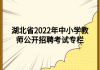 湖北省2022年中小學(xué)教師公開(kāi)招聘考試專(zhuān)欄