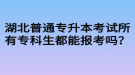 湖北普通專升本考試所有?？粕寄軋罂紗?？