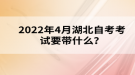 2022年4月湖北自考考試要帶什么？