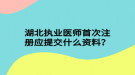 湖北執(zhí)業(yè)醫(yī)師首次注冊(cè)應(yīng)提交什么資料？