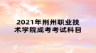 2021年荊州職業(yè)技術(shù)學院成考考試科目