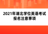 2021年湖北學(xué)位英語考試報(bào)名注意事項(xiàng)