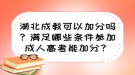 湖北成教可以加分嗎？滿足哪些條件參加成人高考能加分？