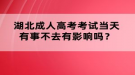 湖北成人高考考試當(dāng)天有事不去有影響嗎？