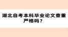 湖北自考本科畢業(yè)論文查重嚴格嗎？