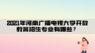 2021年河南廣播電視大學(xué)開(kāi)放教育招生專業(yè)有哪些？