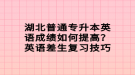 湖北普通專升本英語成績如何提高？英語差生復習技巧