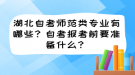 湖北自考師范類專業(yè)有哪些？自考報考前要準(zhǔn)備什么？