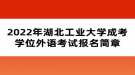 2022年湖北工業(yè)大學(xué)成考學(xué)位外語考試報(bào)名簡章