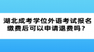 湖北成考學(xué)位外語考試報名繳費后可以申請退費嗎？