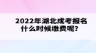 2022年湖北成考報(bào)名什么時(shí)候繳費(fèi)呢？