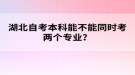 湖北自考本科能不能同時(shí)考兩個(gè)專業(yè)？