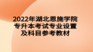 2022年湖北恩施學(xué)院專升本考試專業(yè)設(shè)置及科目參考教材