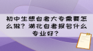 初中生想自考大專需要怎么做？湖北自考報名什么專業(yè)好？