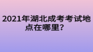 2021年湖北成考考試地點(diǎn)在哪里？