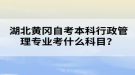 湖北黃岡自考本科行政管理專業(yè)考什么科目？