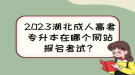 2023湖北成人高考專升本在哪個(gè)網(wǎng)站報(bào)名考試？